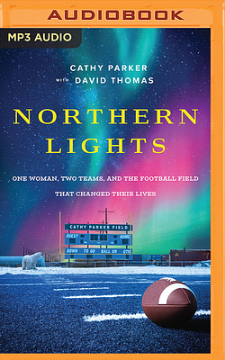 Northern Lights: One Woman, Two Teams, and the Football Field That Changed Their Lives by Cathy Parker