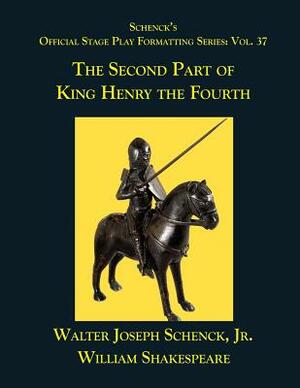 Schenck's Official Stage Play Formatting Series: Vol. 37 - The Second Part of King Henry the Fourth by Walter Joseph Schenck Jr., William Shakespeare