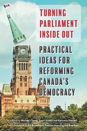 Turning Parliament Inside Out: Practical Ideas for Reforming Canada's Democracy by Kennedy Stewart, Michael Chong, Scott Simms