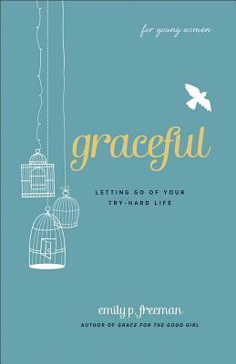 Graceful (for Young Women): Letting Go of Your Try-Hard Life by Emily P. Freeman