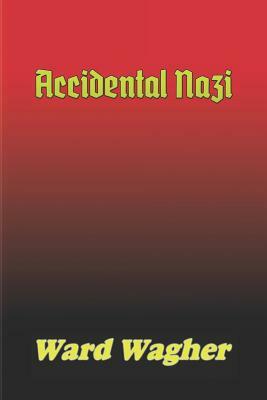 Accidental Nazi by Ward Wagher