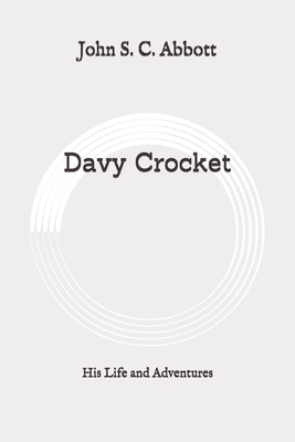 Davy Crocket: His Life and Adventures: Original by John S.C. Abbott