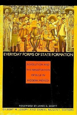 Everyday Forms of State Formation: Revolution and the Negotiation of Rule in Modern Mexico by Gilbert M. Joseph, Daniel Nugent
