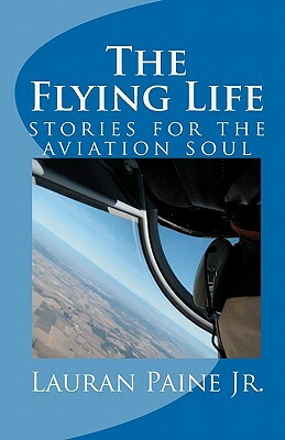 The Flying Life: stories for the aviation soul by Lauran Paine Jr