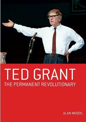 Ted Grant: The Permanent Revolutionary by Alan Woods