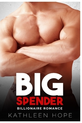 Billionaire Romance: Big Spender by Kathleen Hope