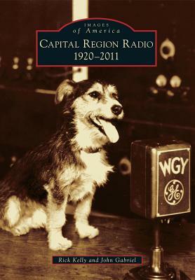 Capital Region Radio: 1920-2011 by Rick Kelly, John Gabriel