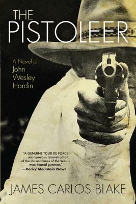 The Pistoleer: A Novel of John Wesley Hardin by James Carlos Blake