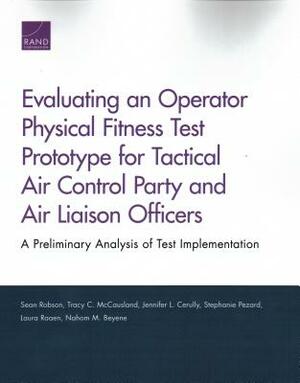 Evaluating an Operator Physical Fitness Test Prototype for Tactical Air Control Party and Air Liaison Officers: A Preliminary Analysis of Test Impleme by Sean Robson, Jennifer L. Cerully, Tracy C. McCausland