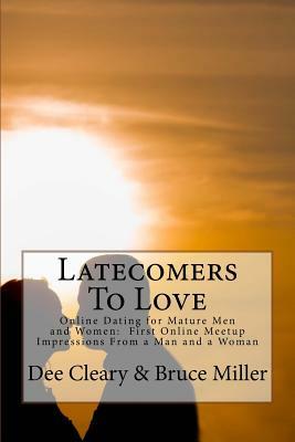 Latecomers To Love: Online Dating for Mature Men and Women: Why Didn't He Call Me Back? Why Didn't She Want a Second Date? First Online Me by Bruce Miller, Dee Cleary