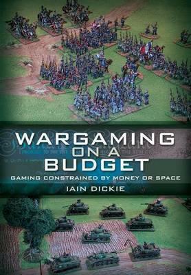Wargaming on a Budget: Gaming Constrained by Money or Space by Iain Dickie