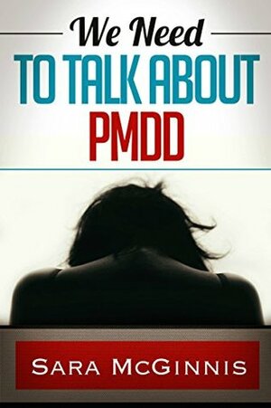 We Need To Talk About PMDD: Living with Premenstrual Dysphoric Disorder by Sara McGinnis