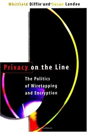 Privacy On The Line: The Politics Of Wiretapping And Encryption by Whitfield Diffie, Susan Landau