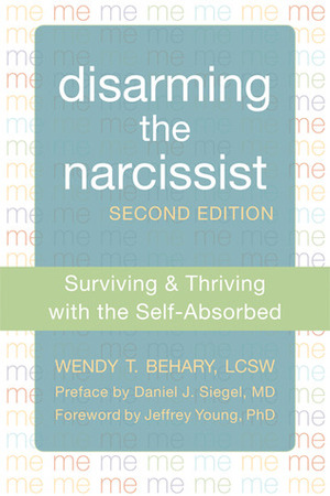 Disarming the Narcissist: Surviving and Thriving with the Self-Absorbed by Wendy T. Behary, Daniel J. Siegel, Jeffrey Young