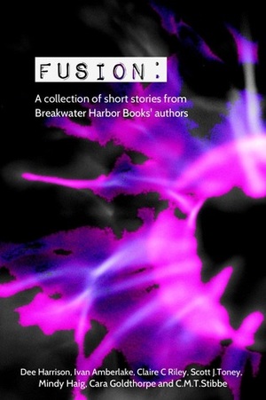 Fusion by C.M.T. Stibbe, Claire C. Riley, Dee Harrison, Ivan Amberlake, Mindy Haig, Scott J. Toney, Cara Goldthorpe