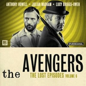 The Avengers: The Lost Episodes - Volume 6 by Rae Leaver, Lucy Briggs-Owen, Anthony Howell, Julian Wadham, Ian Potter, John Dorney