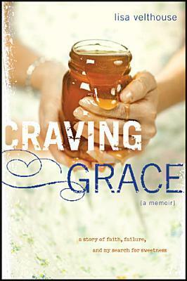 Craving Grace: A Story of Faith, Failure, and My Search for Sweetness by Lisa Velthouse