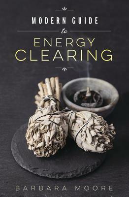 Modern Guide to Energy Clearing by Barbara Moore