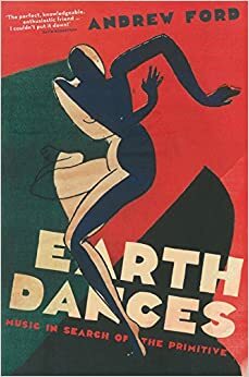 Earth Dances: Music in search of the primitive by Andrew Ford