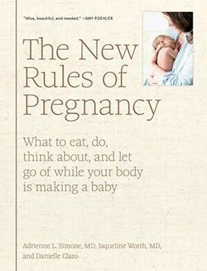 The New Rules of Pregnancy: What to Eat, Do, Think About, and Let Go Of While Your Body Is Making a Baby by Adrienne L. Simone, Danielle Claro, Jaqueline Worth