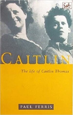Caitlin: The Life of Caitlin Thomas by Paul Ferris