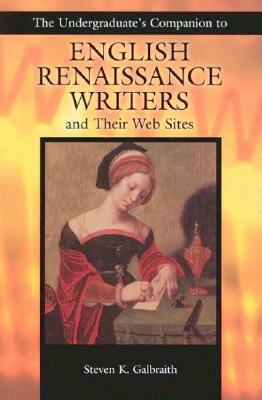 The Undergraduate's Companion to English Renaissance Writers and Their Web Sites by Steven K. Galbraith