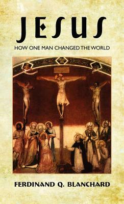 Jesus: How One Man Changed the World by Ferdinand Q. Blanchard