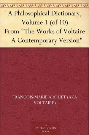 A Philosophical Dictionary, Volume 1 (of 10) From The Works of Voltaire - A Contemporary Version by William F. Fleming, Voltaire