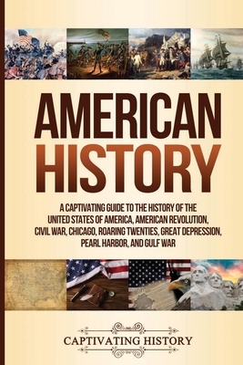 American History: A Captivating Guide to the History of the United States of America, American Revolution, Civil War, Chicago, Roaring T by Captivating History