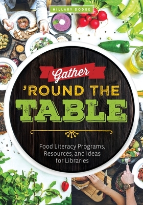 Gather 'Round the Table: Food Literacy Programs, Resources, and Ideas for Libraries by Hillary Dodge