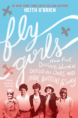 Fly Girls: How Five Daring Women Defied All Odds and Made Aviation History by Keith O'Brien