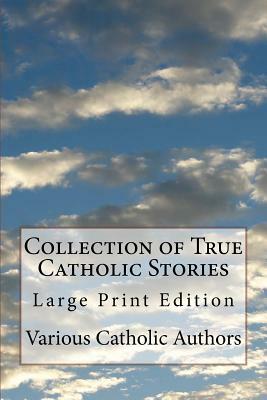 Collection of True Catholic Stories: Large Print Edition by Various Catholic Authors