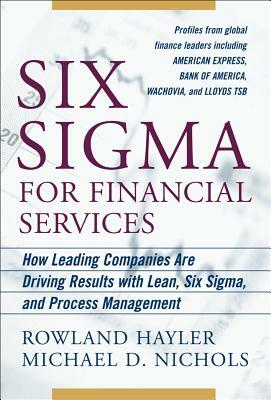Six SIGMA for Financial Services: How Leading Companies Are Driving Results Using Lean, Six Sigma, and Process Management by Rowland Hayler, Michael Nichols