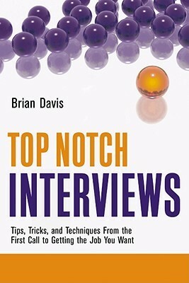 Top Notch Interviews: Tips, Tricks, and Techniques from the First Call to Getting the Job You Want by Brian Davis