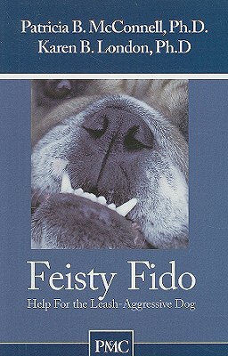 Feisty Fido: Help for the Leash Aggressive Dog by Karen B. London, Patricia B. McConnell