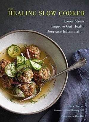 The Healing Slow Cooker: Lower Stress, Improve Gut Health, Decrease Inflammation by Drew Ramsey, Jennifer Iserloh, Jennifer Iserloh, Alice Gao