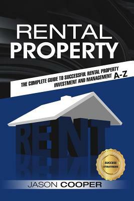 Rental Property: Complete Guide to Rental Property Investment and Management, From Beginner to Expert A-Z by Jason Cooper