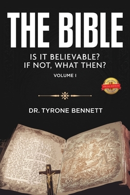 The Bible, Is It Believable? If Not, What Then?: Vol. 1 by Tyrone Bennett