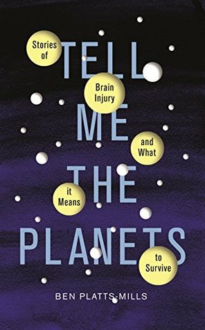 Tell Me the Planets: Stories of Brain Injury and What It Means to Survive by Ben Platts-Mills