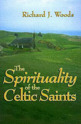 The Spirituality of the Celtic Saints by Richard J. Woods, O.P.