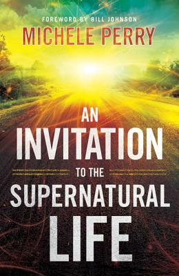 An Invitation to the Supernatural Life by Michele Perry