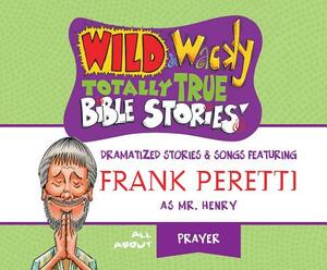 Wild & Wacky Totally True Bible Stories: All about Prayer by Frank E. Peretti