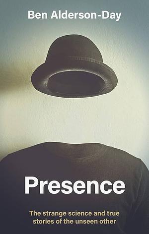 Presence: The Strange Science and True Stories of the Unseen Other by Ben Alderson-Day