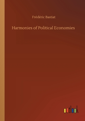 Harmonies of Political Economies by Frédéric Bastiat