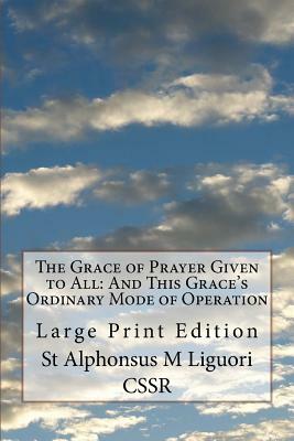 The Grace of Prayer Given to All: And This Grace's Ordinary Mode of Operation: Large Print Edition by Alphonsus M. Liguori Cssr