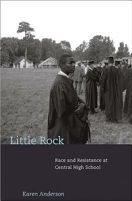 Little Rock: Race and Resistance at Central High School by Karen Anderson
