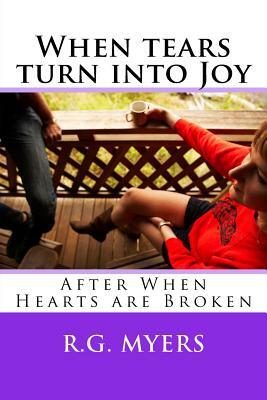 When tears turn into Joy: After When hearts are Broken by R. G. Myers, Hans Schweitzer