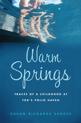 Warm Springs: Traces of a Childhood at FDR's Polio Haven by Susan Richards Shreve