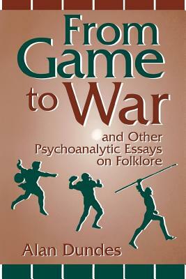 From Game to War and Other Psychoanalytic Essays on Folklore by Alan Dundes