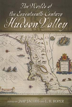 The Worlds of the Seventeenth-Century Hudson Valley by Jaap Jacobs, L. H. Roper